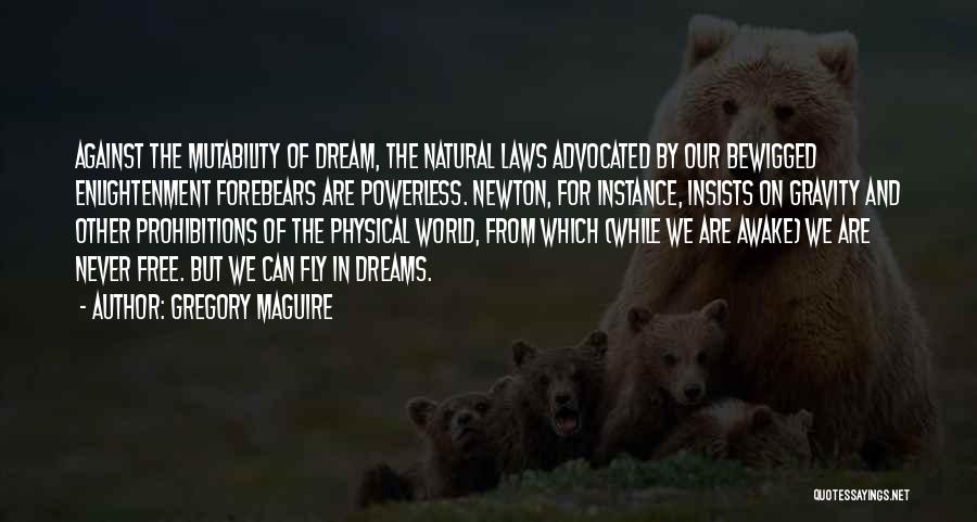 Gregory Maguire Quotes: Against The Mutability Of Dream, The Natural Laws Advocated By Our Bewigged Enlightenment Forebears Are Powerless. Newton, For Instance, Insists
