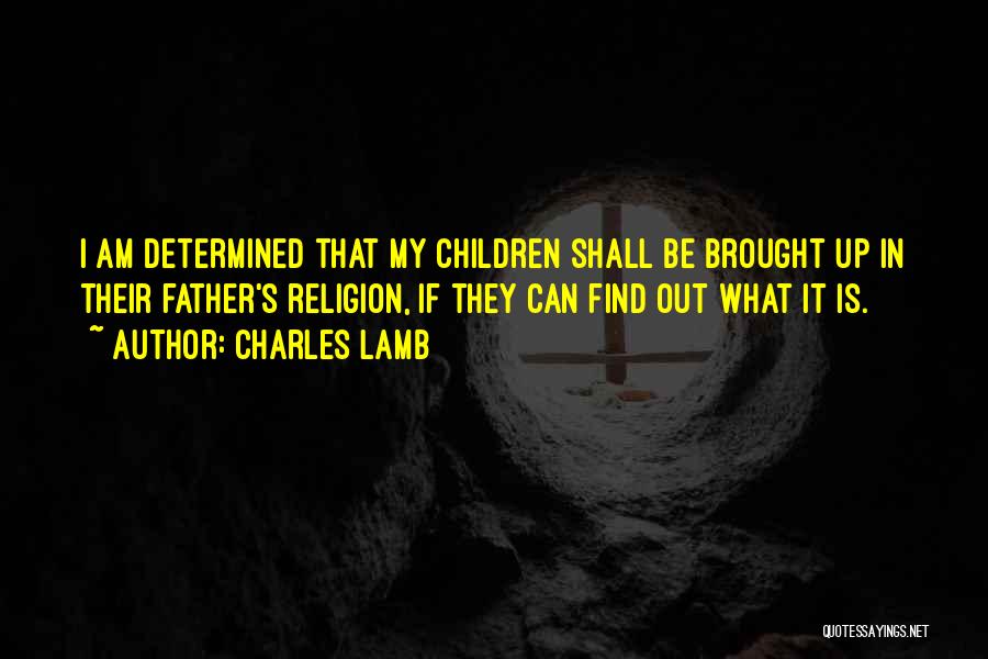 Charles Lamb Quotes: I Am Determined That My Children Shall Be Brought Up In Their Father's Religion, If They Can Find Out What