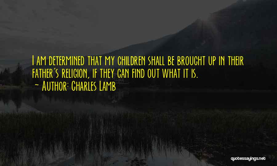 Charles Lamb Quotes: I Am Determined That My Children Shall Be Brought Up In Their Father's Religion, If They Can Find Out What