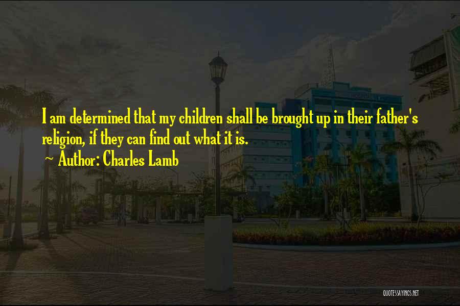 Charles Lamb Quotes: I Am Determined That My Children Shall Be Brought Up In Their Father's Religion, If They Can Find Out What