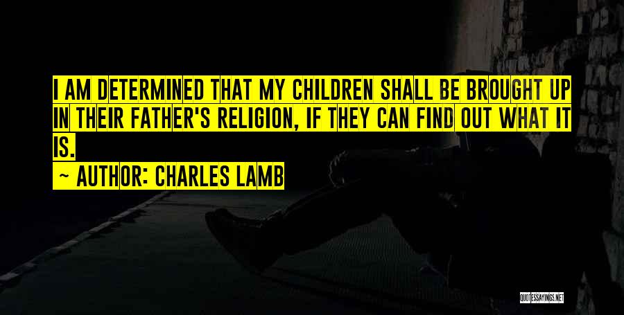 Charles Lamb Quotes: I Am Determined That My Children Shall Be Brought Up In Their Father's Religion, If They Can Find Out What