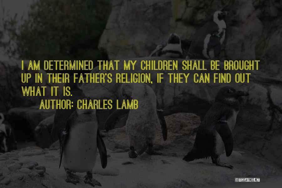 Charles Lamb Quotes: I Am Determined That My Children Shall Be Brought Up In Their Father's Religion, If They Can Find Out What