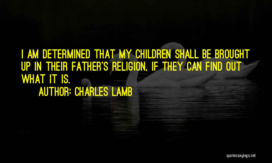 Charles Lamb Quotes: I Am Determined That My Children Shall Be Brought Up In Their Father's Religion, If They Can Find Out What