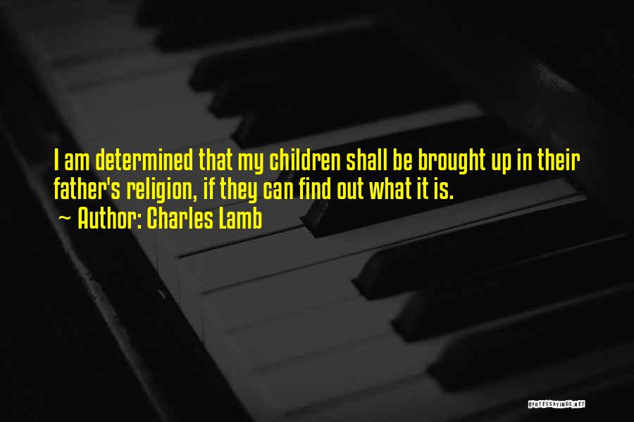 Charles Lamb Quotes: I Am Determined That My Children Shall Be Brought Up In Their Father's Religion, If They Can Find Out What
