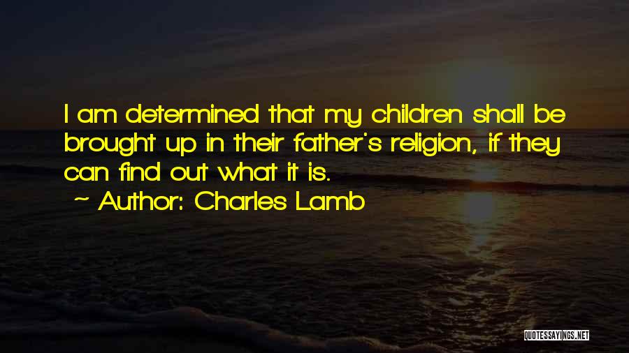Charles Lamb Quotes: I Am Determined That My Children Shall Be Brought Up In Their Father's Religion, If They Can Find Out What