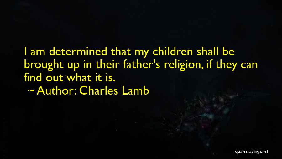 Charles Lamb Quotes: I Am Determined That My Children Shall Be Brought Up In Their Father's Religion, If They Can Find Out What