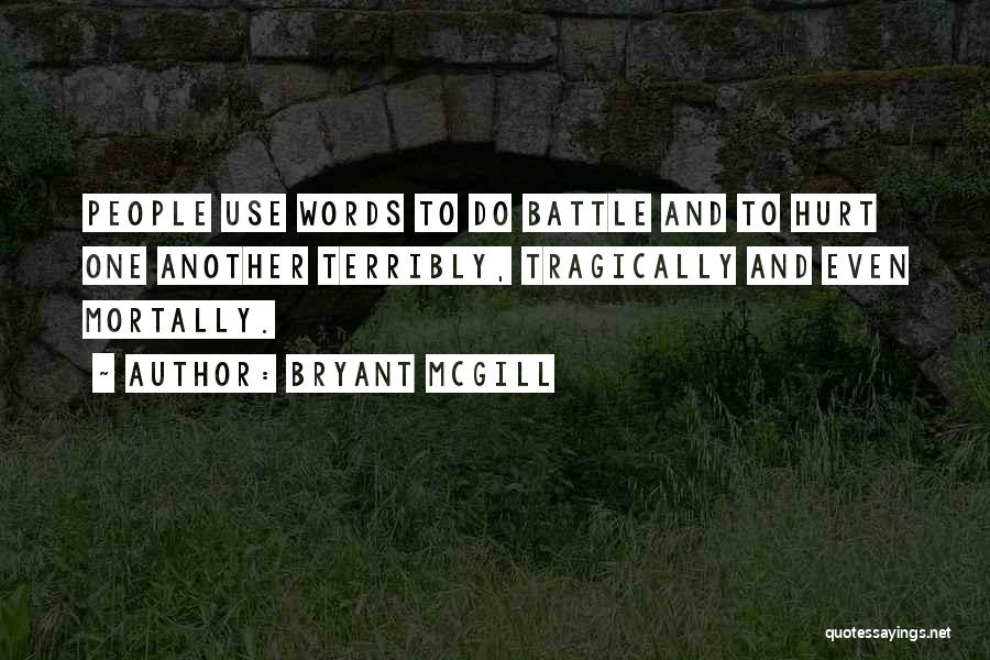 Bryant McGill Quotes: People Use Words To Do Battle And To Hurt One Another Terribly, Tragically And Even Mortally.