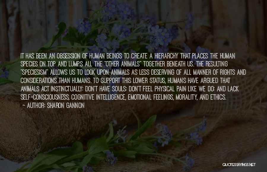 Sharon Gannon Quotes: It Has Been An Obsession Of Human Beings To Create A Hierarchy That Places The Human Species On Top And