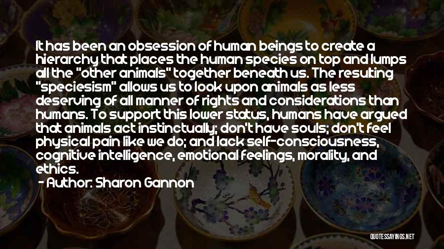 Sharon Gannon Quotes: It Has Been An Obsession Of Human Beings To Create A Hierarchy That Places The Human Species On Top And