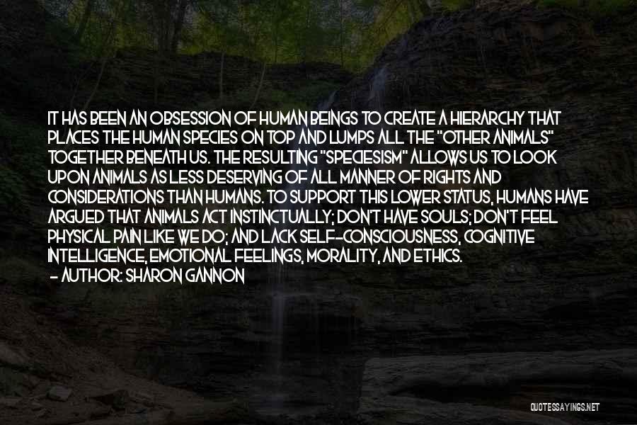 Sharon Gannon Quotes: It Has Been An Obsession Of Human Beings To Create A Hierarchy That Places The Human Species On Top And