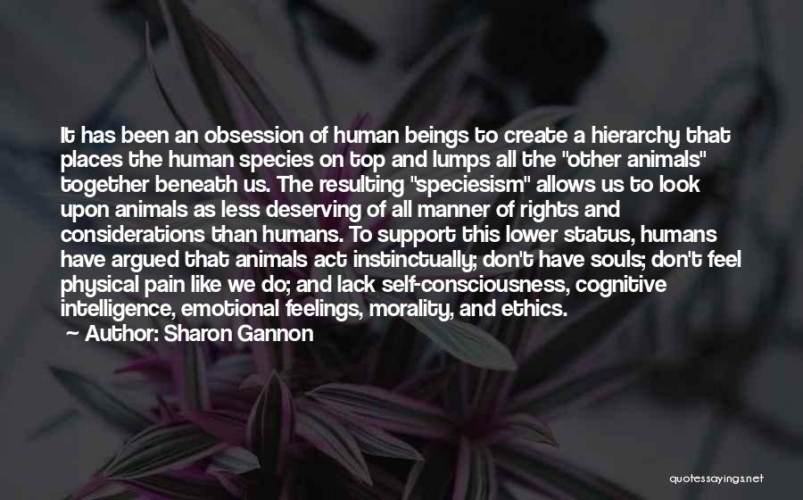 Sharon Gannon Quotes: It Has Been An Obsession Of Human Beings To Create A Hierarchy That Places The Human Species On Top And