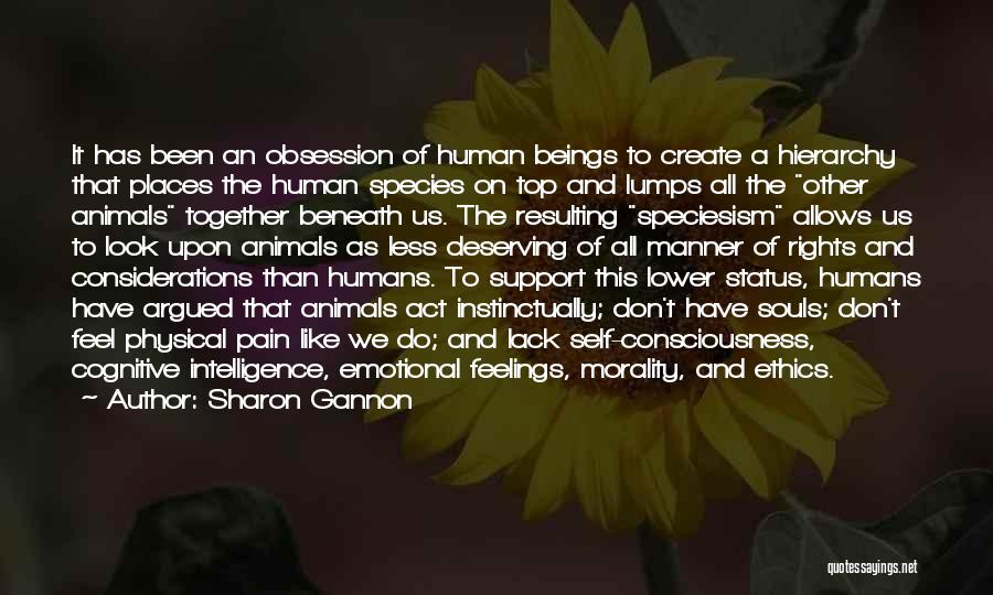 Sharon Gannon Quotes: It Has Been An Obsession Of Human Beings To Create A Hierarchy That Places The Human Species On Top And