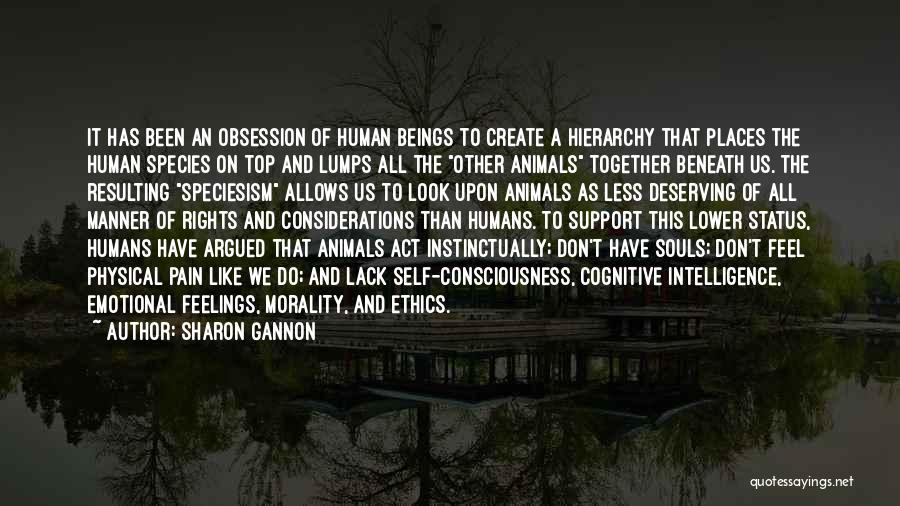 Sharon Gannon Quotes: It Has Been An Obsession Of Human Beings To Create A Hierarchy That Places The Human Species On Top And