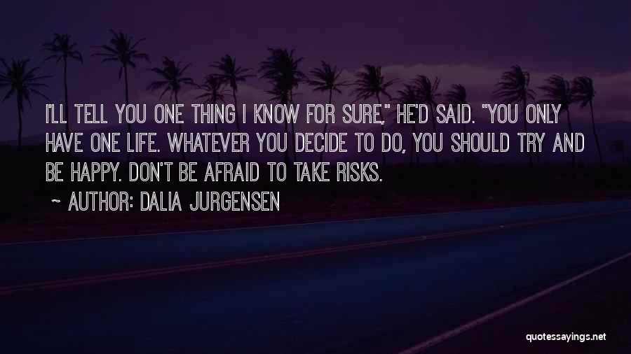 Dalia Jurgensen Quotes: I'll Tell You One Thing I Know For Sure, He'd Said. You Only Have One Life. Whatever You Decide To