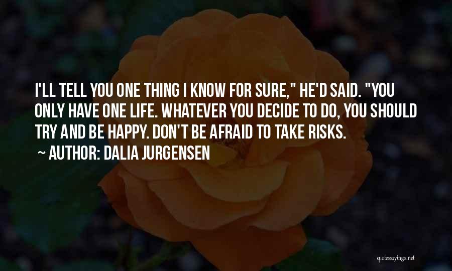 Dalia Jurgensen Quotes: I'll Tell You One Thing I Know For Sure, He'd Said. You Only Have One Life. Whatever You Decide To