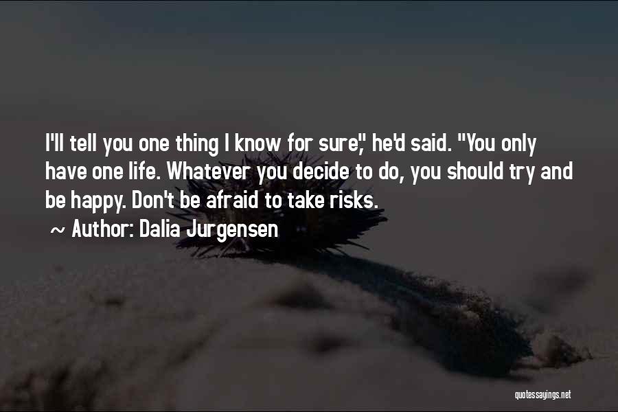 Dalia Jurgensen Quotes: I'll Tell You One Thing I Know For Sure, He'd Said. You Only Have One Life. Whatever You Decide To