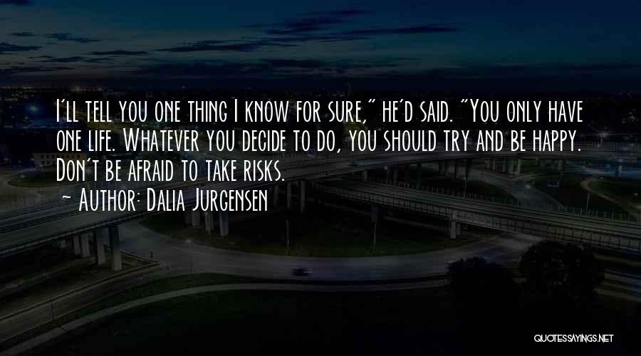 Dalia Jurgensen Quotes: I'll Tell You One Thing I Know For Sure, He'd Said. You Only Have One Life. Whatever You Decide To