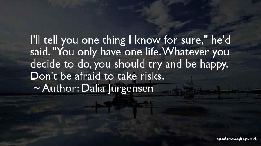 Dalia Jurgensen Quotes: I'll Tell You One Thing I Know For Sure, He'd Said. You Only Have One Life. Whatever You Decide To