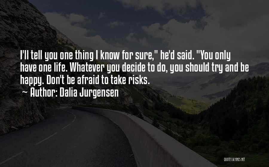 Dalia Jurgensen Quotes: I'll Tell You One Thing I Know For Sure, He'd Said. You Only Have One Life. Whatever You Decide To