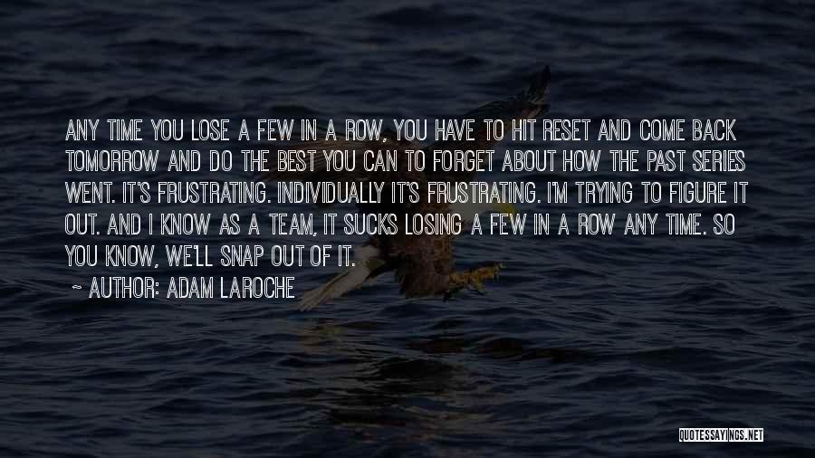 Adam LaRoche Quotes: Any Time You Lose A Few In A Row, You Have To Hit Reset And Come Back Tomorrow And Do