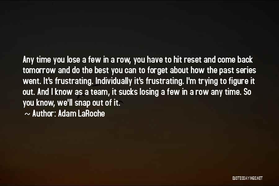 Adam LaRoche Quotes: Any Time You Lose A Few In A Row, You Have To Hit Reset And Come Back Tomorrow And Do