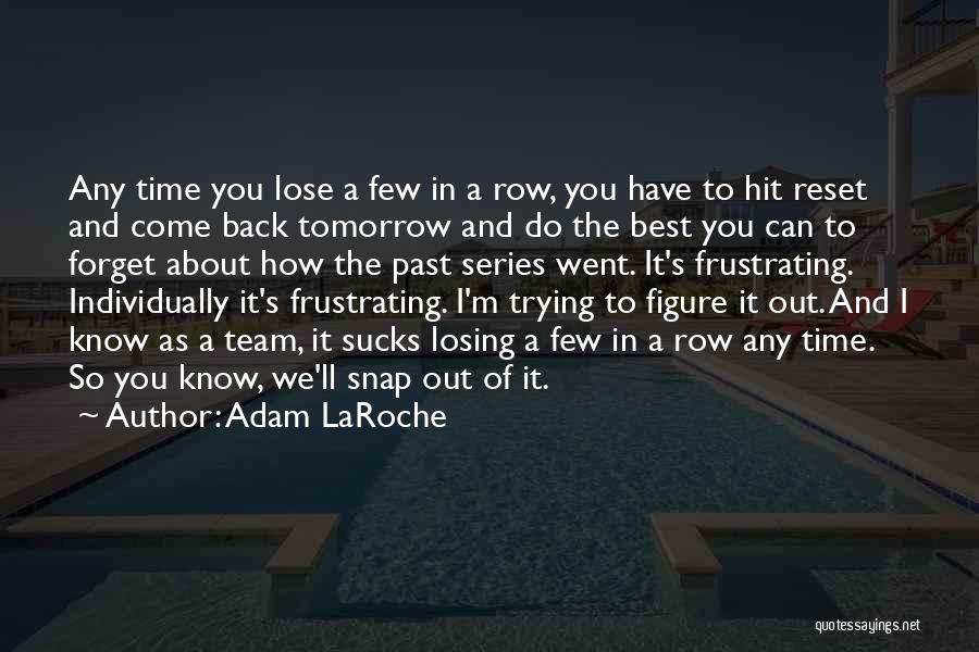 Adam LaRoche Quotes: Any Time You Lose A Few In A Row, You Have To Hit Reset And Come Back Tomorrow And Do