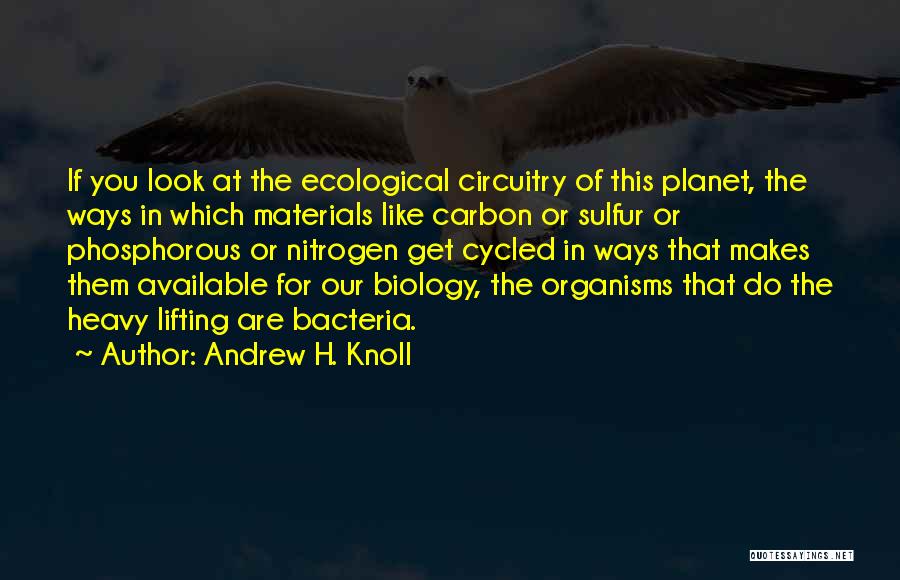 Andrew H. Knoll Quotes: If You Look At The Ecological Circuitry Of This Planet, The Ways In Which Materials Like Carbon Or Sulfur Or