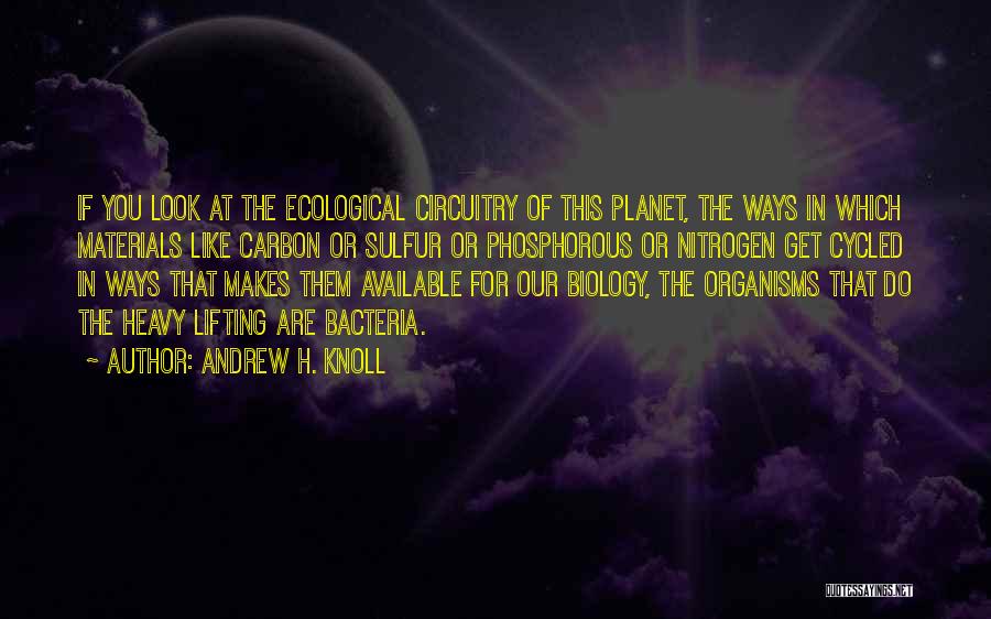 Andrew H. Knoll Quotes: If You Look At The Ecological Circuitry Of This Planet, The Ways In Which Materials Like Carbon Or Sulfur Or