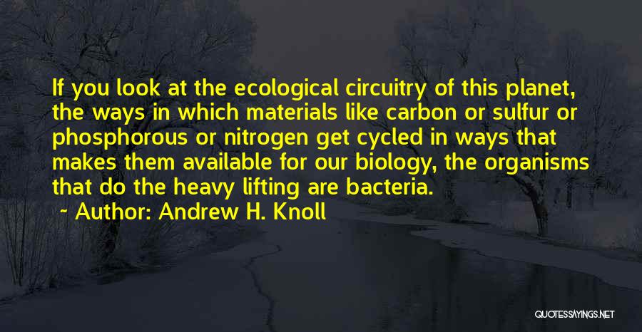 Andrew H. Knoll Quotes: If You Look At The Ecological Circuitry Of This Planet, The Ways In Which Materials Like Carbon Or Sulfur Or