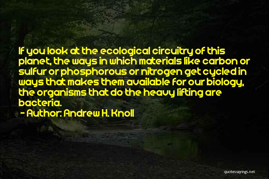 Andrew H. Knoll Quotes: If You Look At The Ecological Circuitry Of This Planet, The Ways In Which Materials Like Carbon Or Sulfur Or