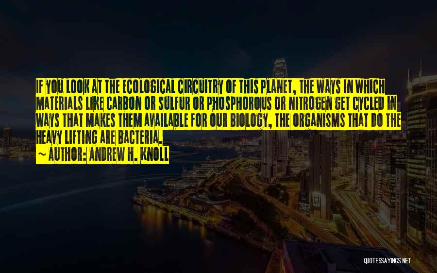 Andrew H. Knoll Quotes: If You Look At The Ecological Circuitry Of This Planet, The Ways In Which Materials Like Carbon Or Sulfur Or