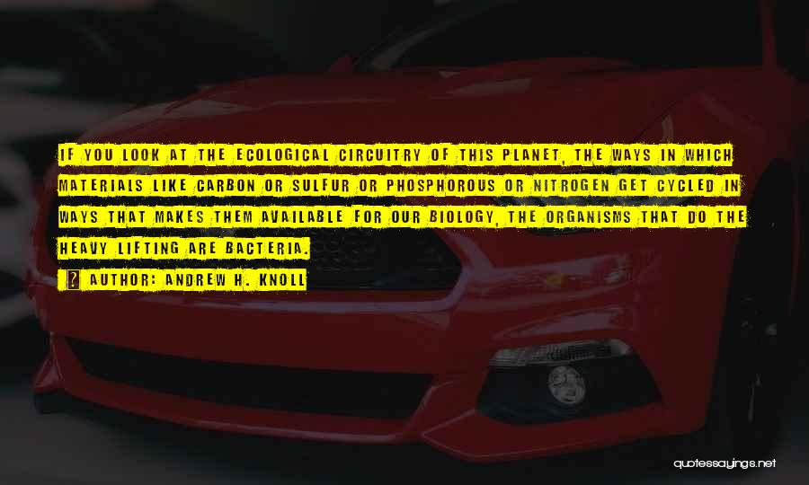 Andrew H. Knoll Quotes: If You Look At The Ecological Circuitry Of This Planet, The Ways In Which Materials Like Carbon Or Sulfur Or