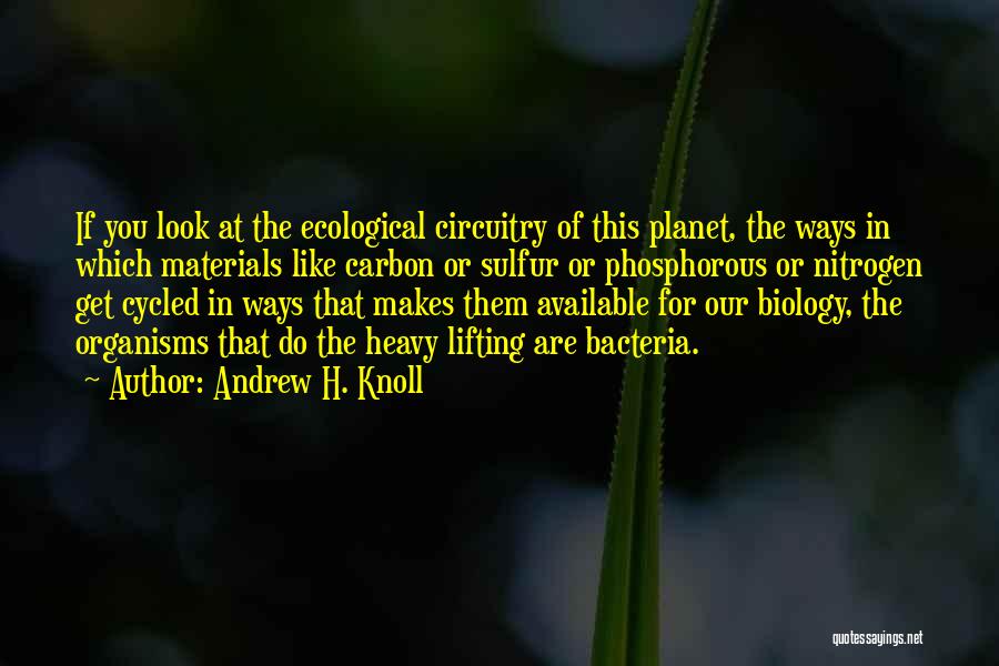 Andrew H. Knoll Quotes: If You Look At The Ecological Circuitry Of This Planet, The Ways In Which Materials Like Carbon Or Sulfur Or