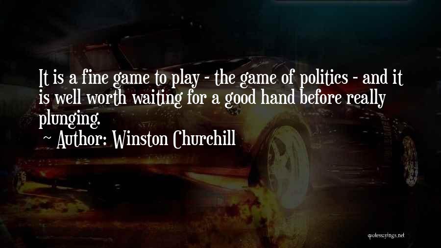 Winston Churchill Quotes: It Is A Fine Game To Play - The Game Of Politics - And It Is Well Worth Waiting For