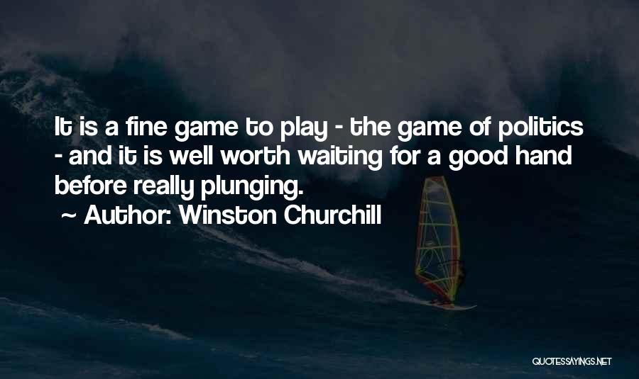 Winston Churchill Quotes: It Is A Fine Game To Play - The Game Of Politics - And It Is Well Worth Waiting For