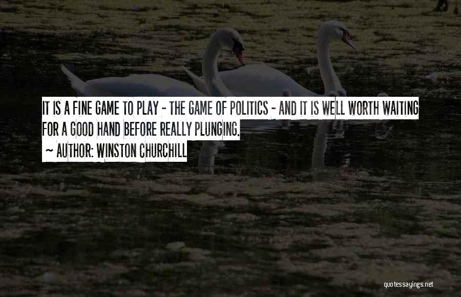 Winston Churchill Quotes: It Is A Fine Game To Play - The Game Of Politics - And It Is Well Worth Waiting For