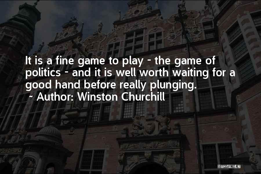 Winston Churchill Quotes: It Is A Fine Game To Play - The Game Of Politics - And It Is Well Worth Waiting For