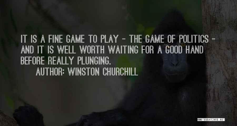 Winston Churchill Quotes: It Is A Fine Game To Play - The Game Of Politics - And It Is Well Worth Waiting For