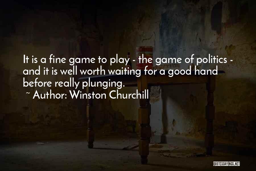 Winston Churchill Quotes: It Is A Fine Game To Play - The Game Of Politics - And It Is Well Worth Waiting For