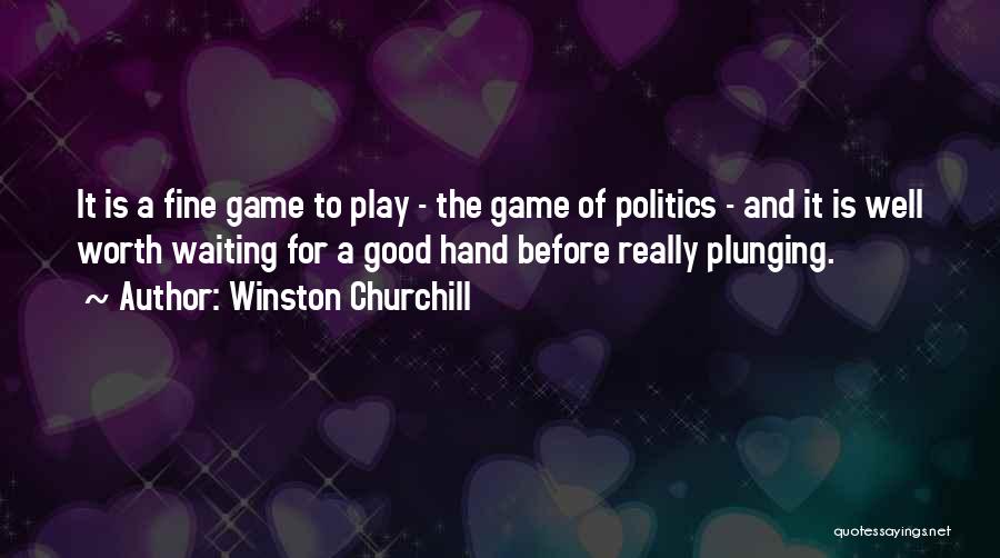 Winston Churchill Quotes: It Is A Fine Game To Play - The Game Of Politics - And It Is Well Worth Waiting For