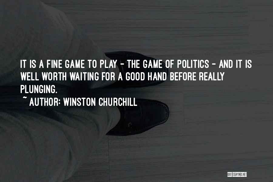 Winston Churchill Quotes: It Is A Fine Game To Play - The Game Of Politics - And It Is Well Worth Waiting For