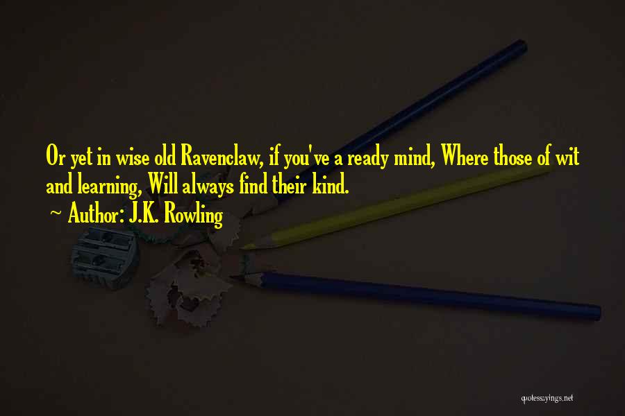 J.K. Rowling Quotes: Or Yet In Wise Old Ravenclaw, If You've A Ready Mind, Where Those Of Wit And Learning, Will Always Find