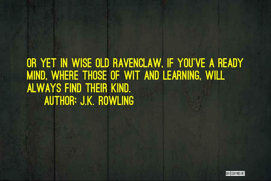 J.K. Rowling Quotes: Or Yet In Wise Old Ravenclaw, If You've A Ready Mind, Where Those Of Wit And Learning, Will Always Find