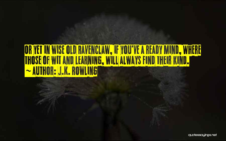 J.K. Rowling Quotes: Or Yet In Wise Old Ravenclaw, If You've A Ready Mind, Where Those Of Wit And Learning, Will Always Find