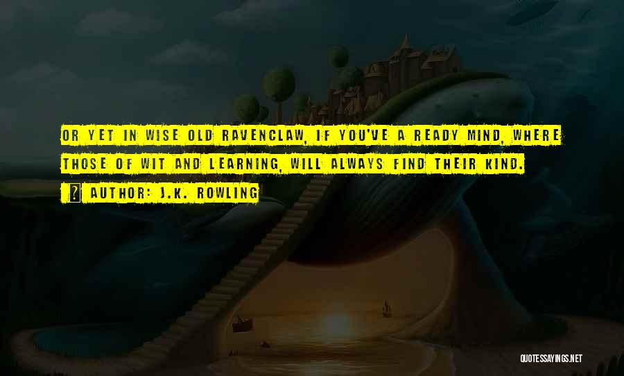 J.K. Rowling Quotes: Or Yet In Wise Old Ravenclaw, If You've A Ready Mind, Where Those Of Wit And Learning, Will Always Find