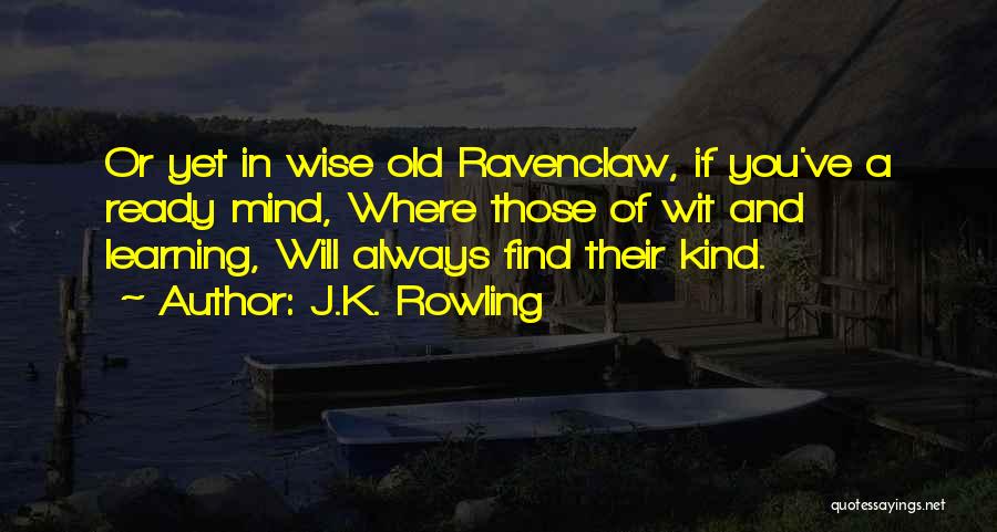 J.K. Rowling Quotes: Or Yet In Wise Old Ravenclaw, If You've A Ready Mind, Where Those Of Wit And Learning, Will Always Find