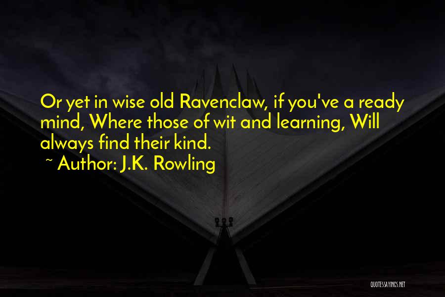 J.K. Rowling Quotes: Or Yet In Wise Old Ravenclaw, If You've A Ready Mind, Where Those Of Wit And Learning, Will Always Find