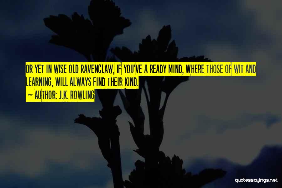 J.K. Rowling Quotes: Or Yet In Wise Old Ravenclaw, If You've A Ready Mind, Where Those Of Wit And Learning, Will Always Find