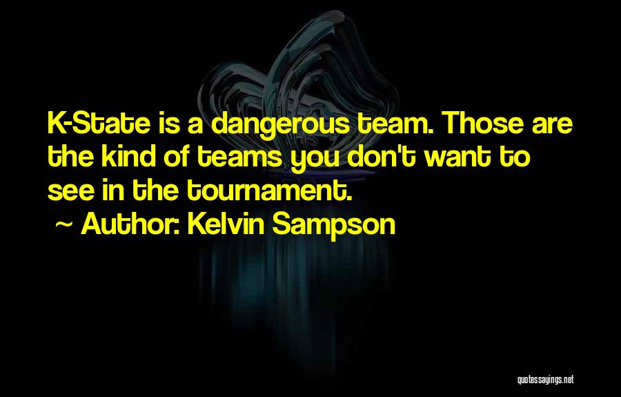 Kelvin Sampson Quotes: K-state Is A Dangerous Team. Those Are The Kind Of Teams You Don't Want To See In The Tournament.