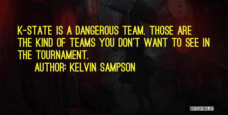 Kelvin Sampson Quotes: K-state Is A Dangerous Team. Those Are The Kind Of Teams You Don't Want To See In The Tournament.